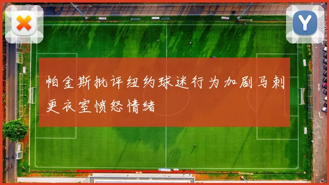 帕金斯批评纽约球迷行为加剧马刺更衣室愤怒情绪