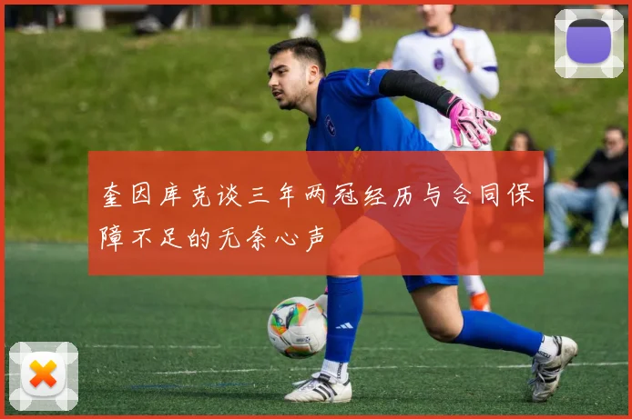 奎因库克谈三年两冠经历与合同保障不足的无奈心声