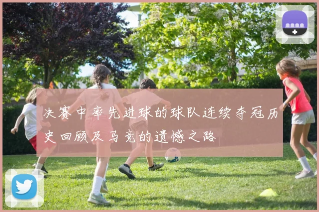 决赛中率先进球的球队连续夺冠历史回顾及马竞的遗憾之路