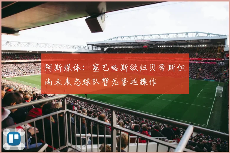 阿斯媒体：塞巴略斯欲归贝蒂斯但尚未表态球队暂无紧迫操作
