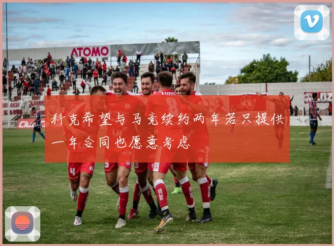 科克希望与马竞续约两年若只提供一年合同也愿意考虑