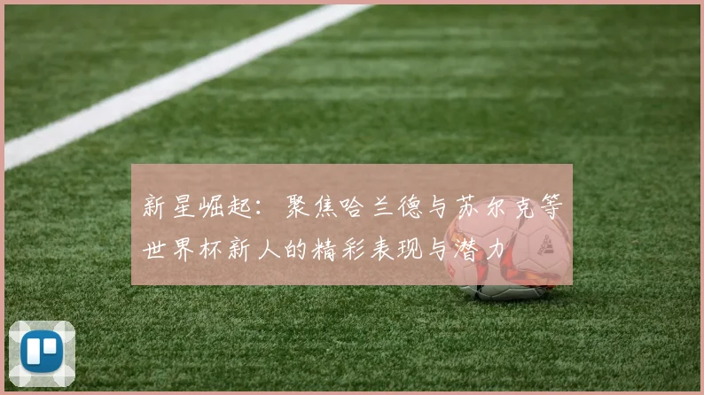 新星崛起：聚焦哈兰德与苏尔克等世界杯新人的精彩表现与潜力