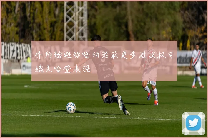乔约翰逊称哈珀若获更多进攻权可媲美哈登表现